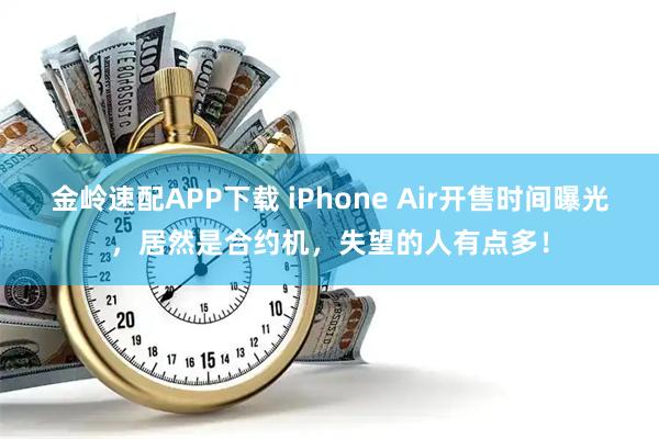 金岭速配APP下载 iPhone Air开售时间曝光，居然是合约机，失望的人有点多！