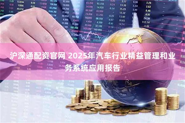 沪深通配资官网 2025年汽车行业精益管理和业务系统应用报告