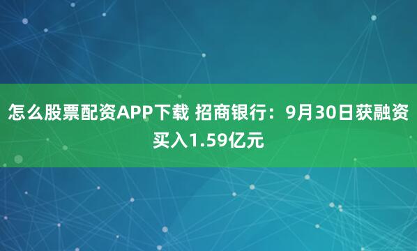 怎么股票配资APP下载 招商银行：9月30日获融资买入1.59亿元