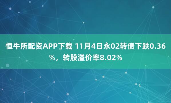 恒牛所配资APP下载 11月4日永02转债下跌0.36%，转股溢价率8.02%