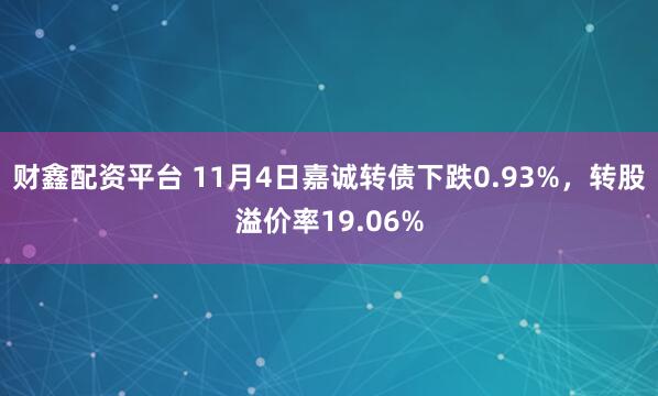 财鑫配资平台 11月4日嘉诚转债下跌0.93%，转股溢价率19.06%