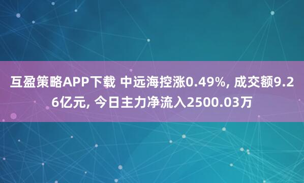 互盈策略APP下载 中远海控涨0.49%, 成交额9.26亿元, 今日主力净流入2500.03万