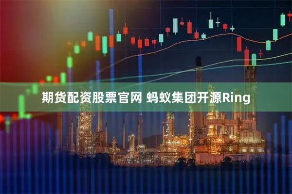 期货配资股票官网 蚂蚁集团开源Ring