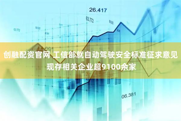 创融配资官网 工信部就自动驾驶安全标准征求意见 现存相关企业超9100余家